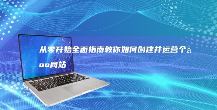 从零开始：全面指南教你如何创建并运营个人网站