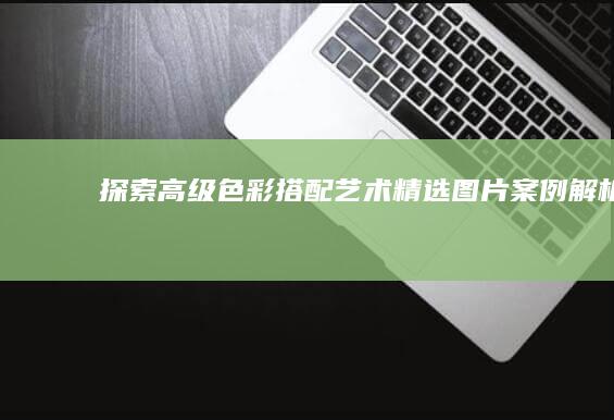 探索高级色彩搭配艺术：精选图片案例解析